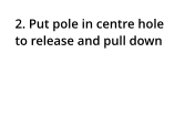 2. Put pole in centre hole to release and pull down
