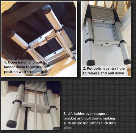 1. Open hatch and pull ladder down to vertical position with strap or pole. 2. Put pole in centre hole to release and pull down 3. Lift ladder over support bracket and pull down, making sure all red indicators click into place.