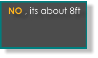 No, its about 8ft  NO , its about 8ft