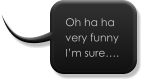 Oh ha ha very funny I’m sure….