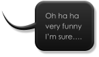 Oh ha ha very funny I’m sure….