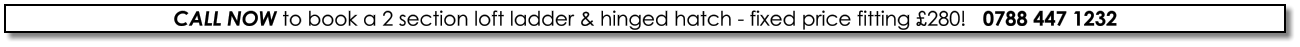 CALL NOW to book a 2 section loft ladder & hinged hatch - fixed price fitting £280!   0788 447 1232