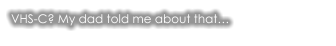 VHS-C? My dad told me about that…